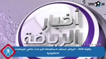 بطولة 2026.. الرياض تستعد لاستضافة أكبر حدث عالمي للرياضات الإلكترونية